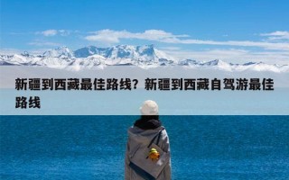 新疆到西藏最佳路线？新疆到西藏自驾游最佳路线