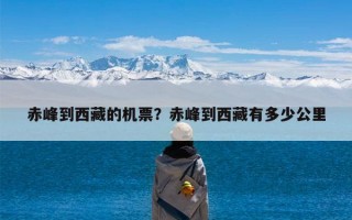 赤峰到西藏的机票？赤峰到西藏有多少公里