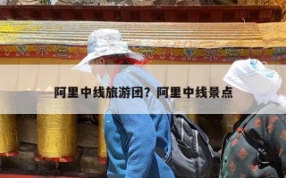 阿里中线旅游团？阿里中线景点