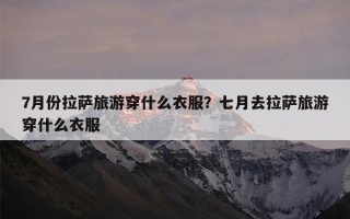 7月份拉萨旅游穿什么衣服？七月去拉萨旅游穿什么衣服