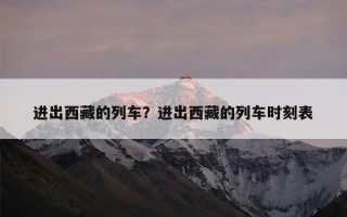 进出西藏的列车？进出西藏的列车时刻表