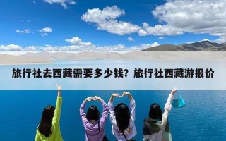 旅行社去西藏需要多少钱？旅行社西藏游报价