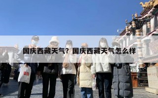 国庆西藏天气？国庆西藏天气怎么样