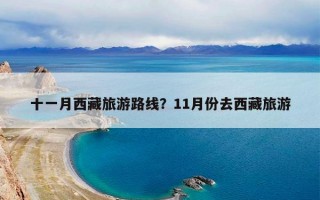 十一月西藏旅游路线？11月份去西藏旅游
