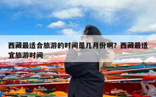 西藏最适合旅游的时间是几月份啊？西藏最适宜旅游时间