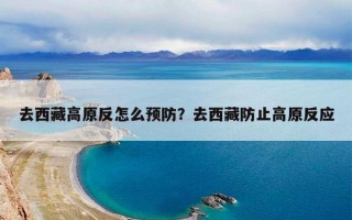 去西藏高原反怎么预防？去西藏防止高原反应