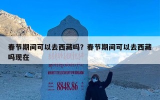 春节期间可以去西藏吗？春节期间可以去西藏吗现在