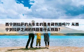 西宁到拉萨的火车走的是青藏铁路吗?？从西宁到拉萨之间的铁路是什么铁路?