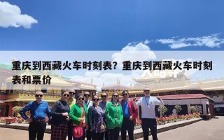 重庆到西藏火车时刻表？重庆到西藏火车时刻表和票价