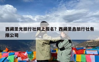 西藏圣光旅行社网上报名？西藏圣鑫旅行社有限公司