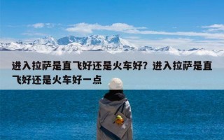 进入拉萨是直飞好还是火车好？进入拉萨是直飞好还是火车好一点