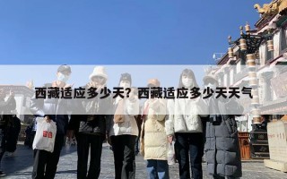 西藏适应多少天？西藏适应多少天天气