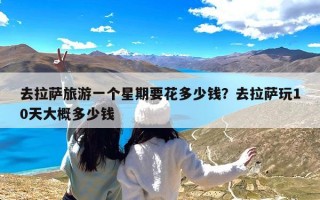 去拉萨旅游一个星期要花多少钱？去拉萨玩10天大概多少钱