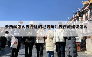 去西藏怎么去合适的地方玩？去西藏建议怎么去