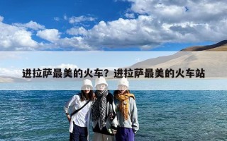进拉萨最美的火车？进拉萨最美的火车站
