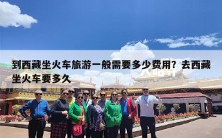 到西藏坐火车旅游一般需要多少费用？去西藏坐火车要多久