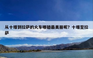 从十堰到拉萨的火车哪趟最美丽呢？十堰至拉萨