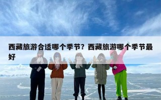 西藏旅游合适哪个季节？西藏旅游哪个季节最好