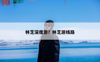林芝深度游？林芝游线路