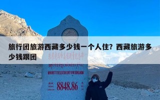 旅行团旅游西藏多少钱一个人住？西藏旅游多少钱跟团