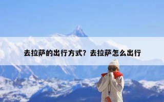 去拉萨的出行方式？去拉萨怎么出行