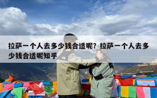 拉萨一个人去多少钱合适呢？拉萨一个人去多少钱合适呢知乎
