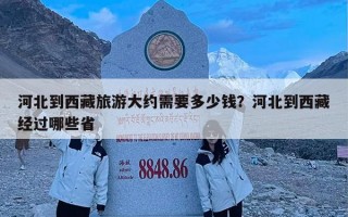河北到西藏旅游大约需要多少钱？河北到西藏经过哪些省