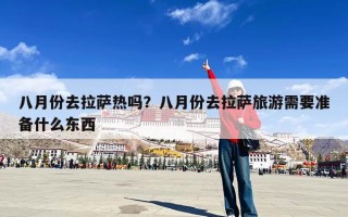 八月份去拉萨热吗？八月份去拉萨旅游需要准备什么东西