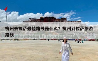 杭州去拉萨最佳路线是什么？杭州到拉萨旅游路线
