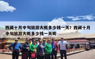 西藏十月中旬旅游大概多少钱一天？西藏十月中旬旅游大概多少钱一天呢