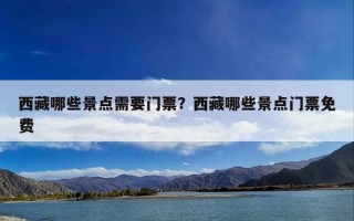 西藏哪些景点需要门票？西藏哪些景点门票免费