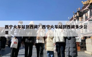 西宁火车站到西藏？西宁火车站到西藏多少公里
