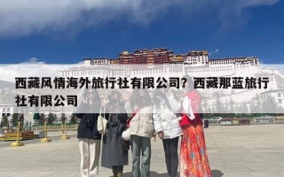 西藏风情海外旅行社有限公司？西藏那蓝旅行社有限公司