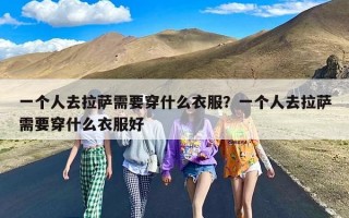 一个人去拉萨需要穿什么衣服？一个人去拉萨需要穿什么衣服好