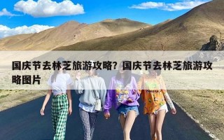 国庆节去林芝旅游攻略？国庆节去林芝旅游攻略图片
