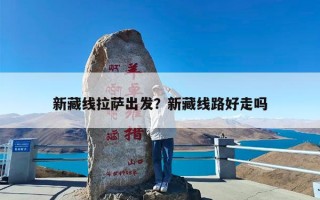 新藏线拉萨出发？新藏线路好走吗