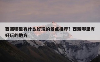 西藏哪里有什么好玩的景点推荐？西藏哪里有好玩的地方