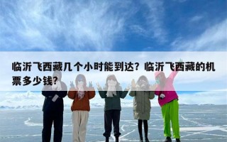 临沂飞西藏几个小时能到达？临沂飞西藏的机票多少钱?