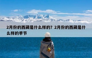 2月份的西藏是什么样的？2月份的西藏是什么样的季节