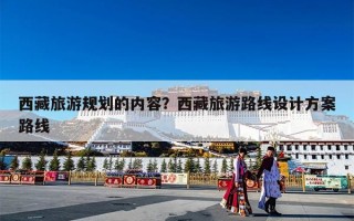 西藏旅游规划的内容？西藏旅游路线设计方案路线