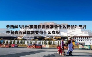 去西藏3月份旅游都需要准备什么物品？三月中旬去西藏都需要带什么衣服
