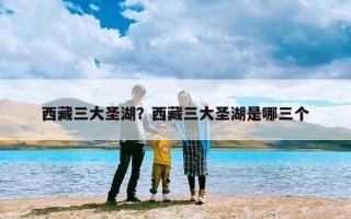 西藏三大圣湖？西藏三大圣湖是哪三个