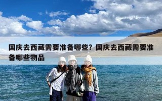 国庆去西藏需要准备哪些？国庆去西藏需要准备哪些物品