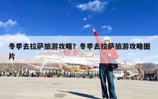 冬季去拉萨旅游攻略？冬季去拉萨旅游攻略图片