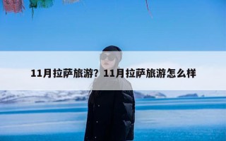 11月拉萨旅游？11月拉萨旅游怎么样