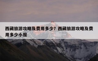 西藏旅游攻略及费用多少？西藏旅游攻略及费用多少小报