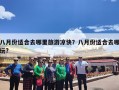 八月份适合去哪里旅游凉快？八月份适合去哪玩?