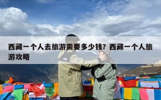 西藏一个人去旅游需要多少钱？西藏一个人旅游攻略
