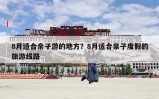 8月适合亲子游的地方？8月适合亲子度假的旅游线路