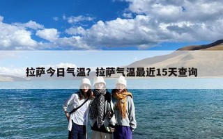 拉萨今日气温？拉萨气温最近15天查询